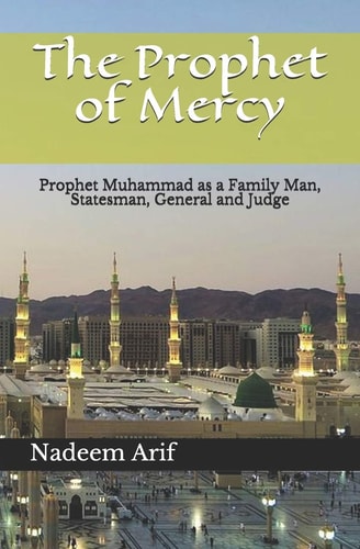 The Prophet of Mercy Prophet Muhammad As a Family Man, Statesman, General and Judge