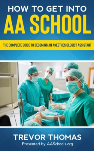How to Get Into AA School The Complete Guide to Becoming an Anesthesiologist Assistant