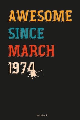 Awesome Since March 1974 Notebook Gift Idea Lined Notebook- Diary - Journal Gift - Unique Birthday Gift -6 X 9 Inches - 110 Pages Matt Finish