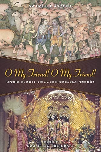 O My Friend! O My Friend! Exploring the Inner Life of His Divine Grace A. C. Bhaktivedanta Swami Prabhupāda