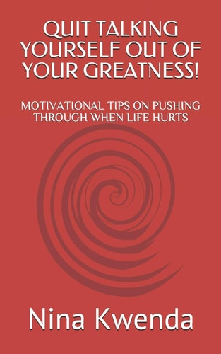 Quit Talking Yourself Out of Your Greatness! Motivational Tips on Pushing Through When Life Hurts