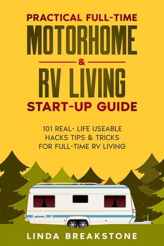 Practical Full-Time Motorhome and RV Living Start-up Guide 101 Real- Life Useable Hacks Tips and Tricks for Full-Time RV Living
