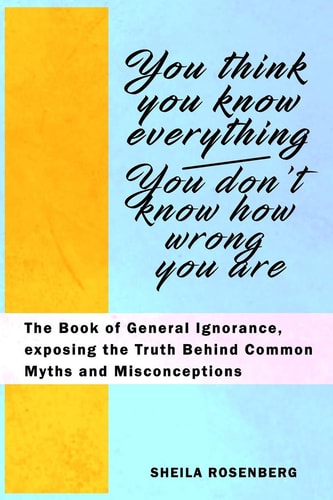 You Think You Know Everything, You Don't Know How Wrong You Are The Book of General Ignorance, Exposing the Truth Behind Common Myths and Misconceptions