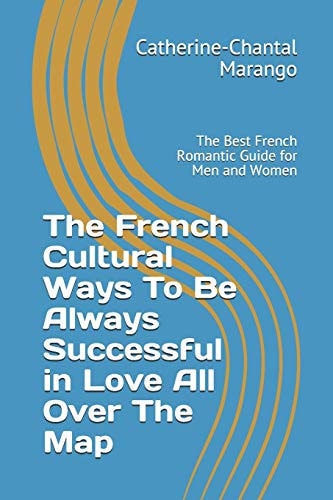 The French Cultural Ways To Be Always Successful in Love All Over The Map The Best French Romantic Guide for Men and Women