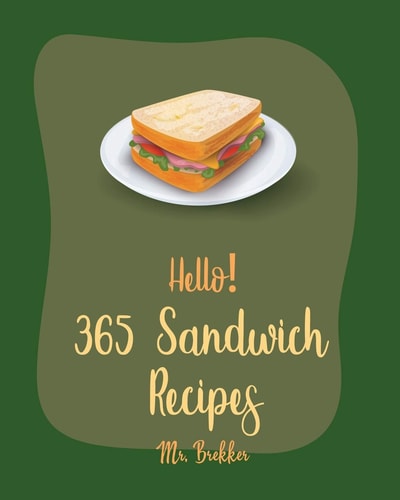 Hello! 365 Sandwich Recipes Best Sandwich Cookbook Ever For Beginners [Book 1]