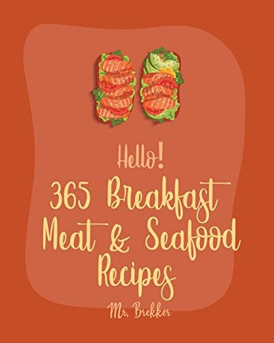 Hello! 365 Breakfast Meat & Seafood Recipes Best Breakfast Meat & Seafood Cookbook Ever For Beginners [Ham Casserole Book, Homemade Sausage Book, Breakfast Taco Cookbook, Ground Beef Recipe] [Book 1]