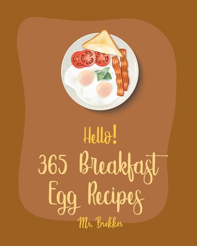 Hello! 365 Breakfast Egg Recipes Best Breakfast Egg Cookbook Ever For Beginners [Book 1]