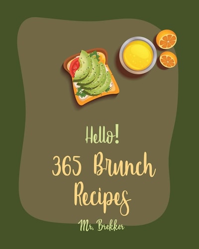 Hello! 365 Brunch Recipes Best Brunch Cookbook Ever For Beginners [Book 1]