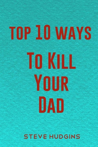 Top 10 Ways To Kill Your Dad