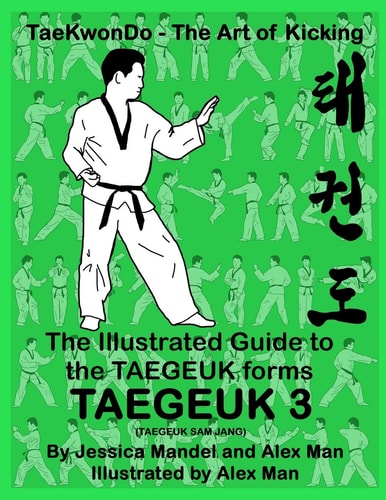 The Illustrated Guide to the TAEGEUK Forms - TAEGEUK 3 (TAEGEUK SAM JANG) (Taekwondo the Art of Kicking) (Taegeuk Forms)