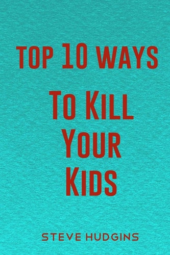 Top 10 Ways To Kill Your Kids