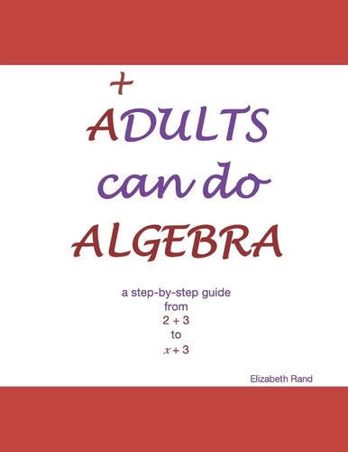 ADULTS Can Do ALGEBRA A Step-by-step Guide from 2 + 3 to X + 3
