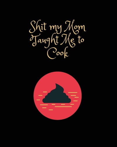Shit My Mom Taught Me to Cook Recipe Collection Book
