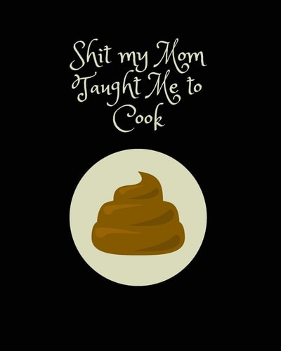 Shit My Mom Taught Me to Cook Recipe Collection Book