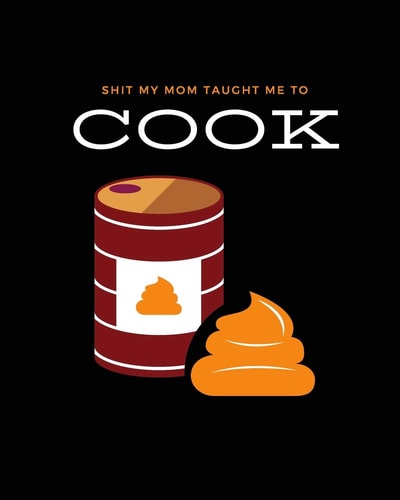 Shit My Mom Taught Me to Cook Recipe Collection Book