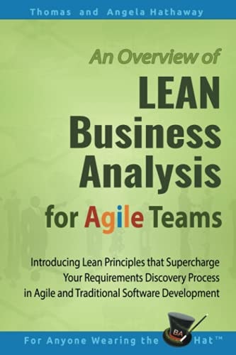 LEAN Business Analysis for Agile Teams Introducing Lean Principles That Supercharge Your Requirements Discovery Process in Agile and Traditional Software Development