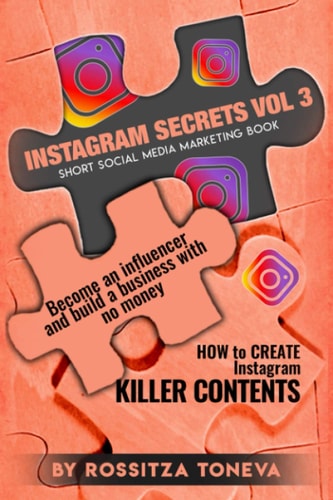Instagram Secrets (Vol.3) How to Create INSTAGRAM KILLER CONTENT: Become an Influencer and Build a Business with No Money on Instagram. Short Social Media Marketing Book.