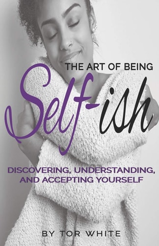 The Art of Being Self-Ish Discovering Understanding and Accepting Yourself