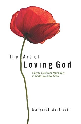 The Art of Loving God How to Live from Your Heart in God's Epic Love Story