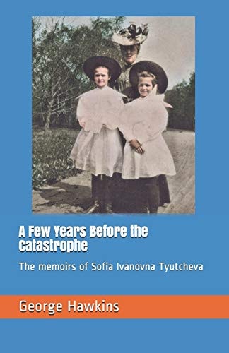 A Few Years Before the Catastrophe The Memoirs of Sofia Ivanovna Tyutcheva