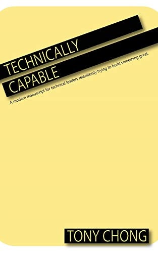 Technically Capable A Modern Manuscript for Technical Leaders Relentlessly Trying to Build Something Great.