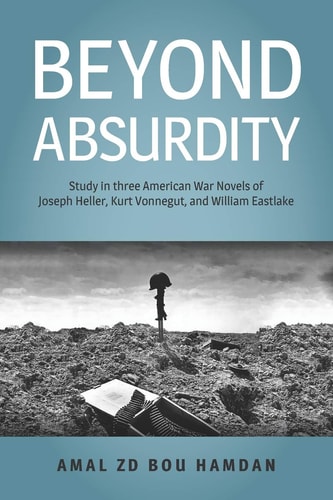 Beyond Absurdity Study in Three American War Novels of Joseph Heller, Kurt Vonnegut, and William Eastlake