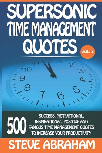 Supersonic Time Management Quotes 500 Success, Motivational, Inspirational, Positive, And Famous Time Management Quotes To Increase Your Productivity (Vol. 2)
