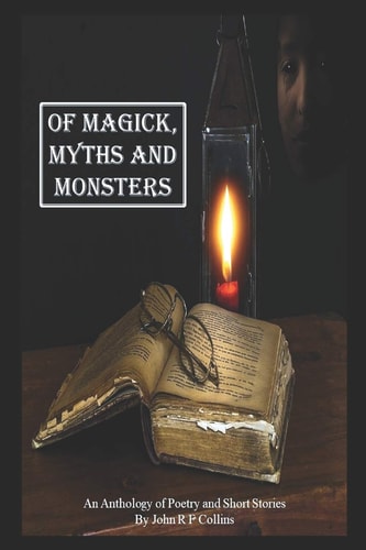 Of Magick, Myths and Monsters An Anthology of Poetry and Short Stories