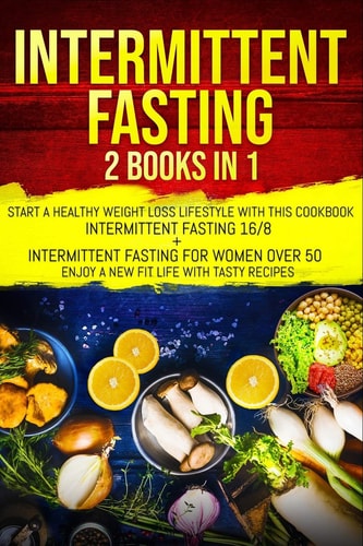 Intermittent Fasting 2 Books in 1: Start a Healthy Weight Loss Lifestyle with This Cookbook: Intermittent Fasting 16/8+ Intermittent Fasting for Women Over 50. Enjoy a New Fit Life with Tasty Recipes