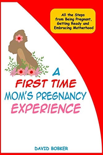 A First Time Mom's Pregnancy Experience All the Steps from Being Pregnant, Getting Ready and Embracing Motherhood