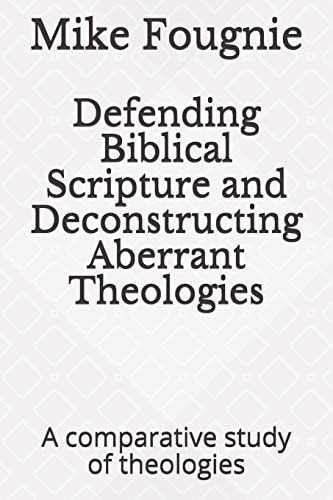 Defending Biblical Scripture and Deconstructing Aberrant Theologies A Comparative Study of Theologies