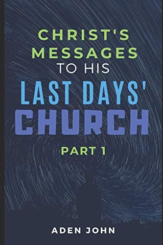 Christ's Messages To His Last Day's Church - Part I The State Of The Church At This End Of Time I