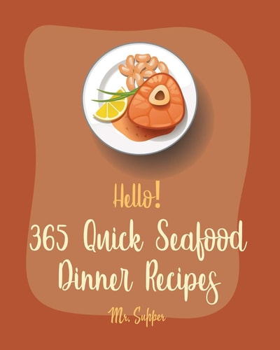 Hello! 365 Quick Seafood Dinner Recipes Best Quick Seafood Dinner Cookbook Ever For Beginners [Cajun Shrimp Cookbook, Baked Salmon Recipe, Tuna Casserole Recipes, Seafood Pasta Cookbook] [Book 1]