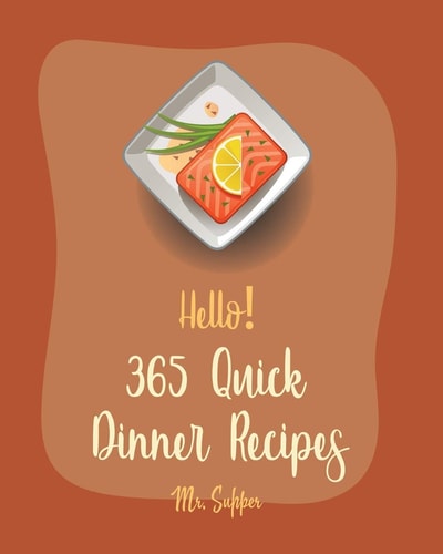 Hello! 365 Quick Dinner Recipes Best Quick Dinner Cookbook Ever For Beginners [Grilling Seafood Cookbook, Pork Chop Recipe, Ground Beef Recipes, Roast Dinner Cookbook, Homemade Pasta Recipe] [Book 1]
