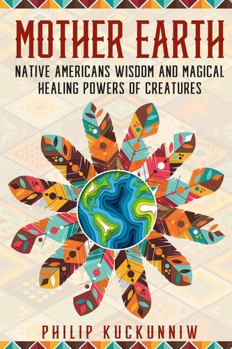 MOTHER EARTH - Native Americans Wisdom and Magical Healing Powers of Creatures.