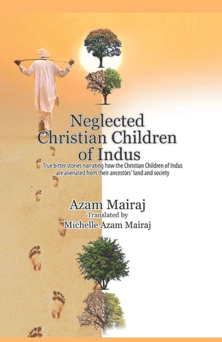 Neglected Christian Children of Indus True Bitter Stories Narrating how the Christian Children of Indus are Alienated from Their Ancestors' Land and Society.