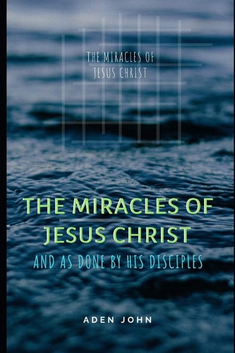 The Miracles Of Jesus Christ And As Done By His Disciples