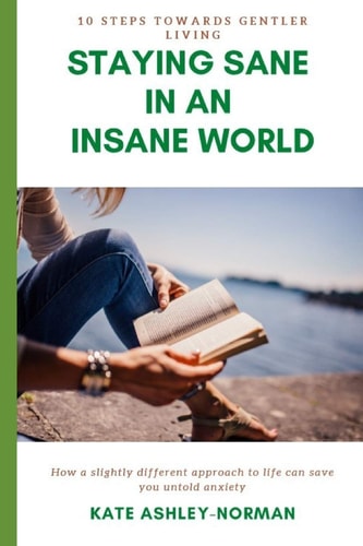 Staying Sane in an Insane World 10 Steps Towards Gentler Living