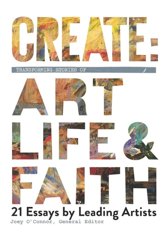 Create Transforming Stories of Art, Life & Faith: 21 Essays from Leading Artists