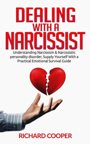 Dealing with a Narcissist Understanding Narcissism & Narcissistic Personality Disorder, Supply Yourself With a Practical Emotional Survival Guide