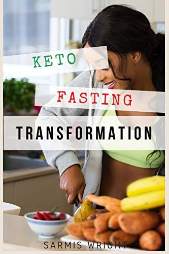 Keto Fasting Transformation Lose Weight, Build Health, Look Better and Live the Ketogenic Life