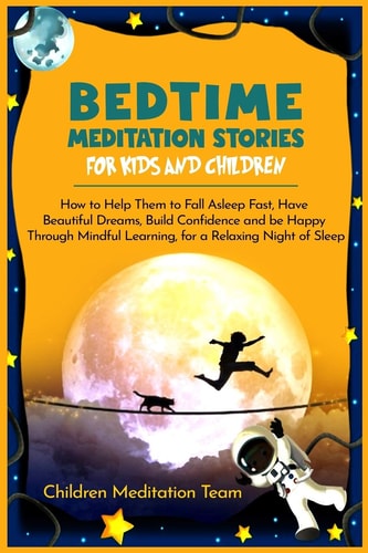 Bedtime Meditation Stories for Kids and Children How to Help Them to Fall Asleep Fast, Have Beautiful Dreams, Build Confidence and Be Happy Through Mindful Learning, for a Relaxing Night of Sleep