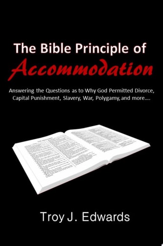 The Bible Principle of Accommodation Answering the Questions as to Why God Permitted Divorce, Capital Punishment, Slavery, War, Polygamy, and more