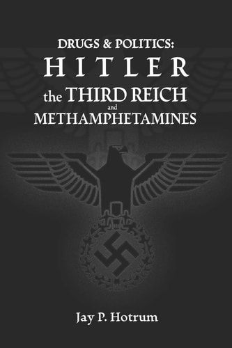 Hitler, The Third Reich, and Methamphetamines. Drug Abuse and Politics.