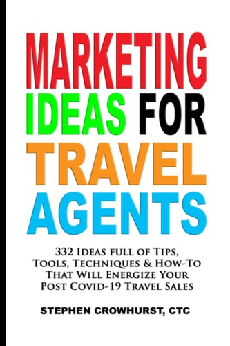 Marketing Ideas for Travel Agents 332 Ideas Full of Tips, Tools & Techniques to Energize Your POST-COVID-19 Travel Sales