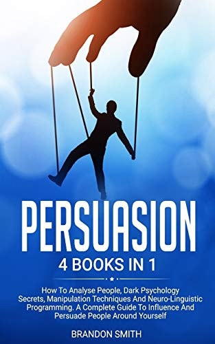 Persuasion 4 Books in 1: How to Analyse People, Dark Psychology Secrets, Manipulation Techniques and Neuro-Linguistic Programming. a Complete Guide to Influence and Persuade People Around Yourself