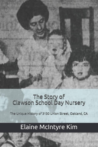 The Story of Clawson School Day Nursery The Unique History of 3130 Union Street, Oakland, CA