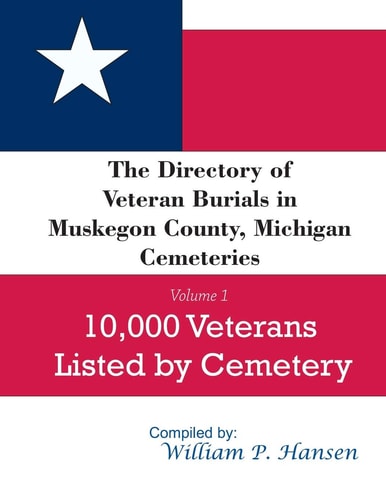 The Directory of Veteran Burials in Muskegon County, Michigan Cemeteries 10,000 Veterans Listed by Cemetery, Along with Nearly 100 Related Articles.