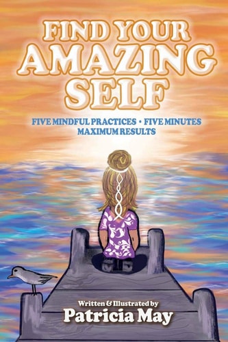 Find Your Amazing Self Five Mindful Practices, Five Minutes, Maximum Results