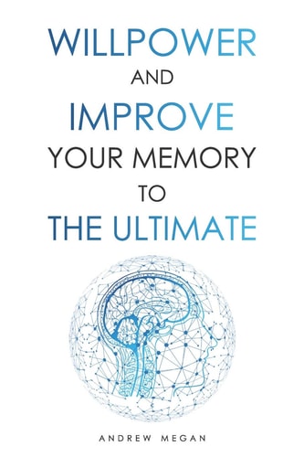 Willpower and Improve Your Memory to the Ultimate : Advanced Learning Strategies to Remember More